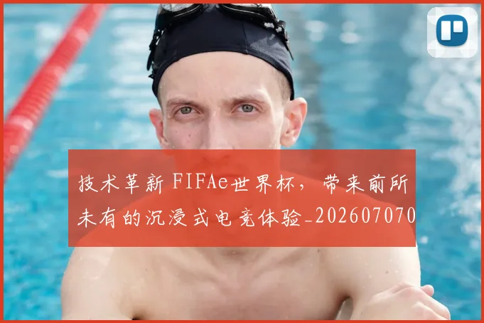 技术革新 FIFAe世界杯，带来前所未有的沉浸式电竞体验_20260707014350_20260723182341