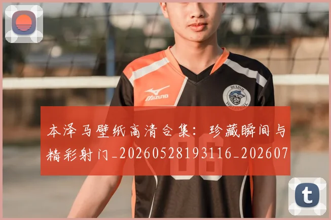 本泽马壁纸高清合集：珍藏瞬间与精彩射门_20260528193116_20260707021823_20260731174300