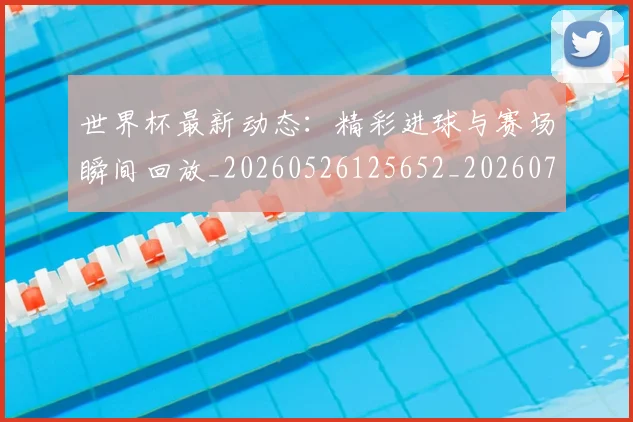 世界杯最新动态：精彩进球与赛场瞬间回放_20260526125652_20260715191410