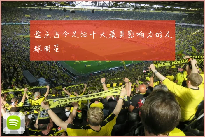 盘点当今足坛十大最具影响力的足球明星