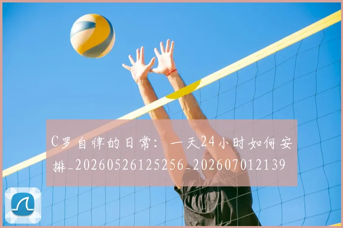 C罗自律的日常：一天24小时如何安排_20260526125256_20260701213949_20260712053053