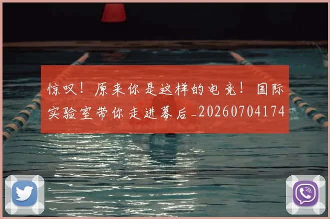 惊叹！原来你是这样的电竞！国际实验室带你走进幕后_20260704174229_20260723172545