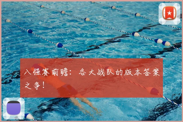 八强赛前瞻：各大战队的版本答案之争！