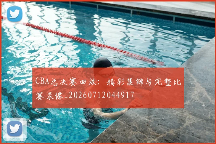 CBA总决赛回放:精彩集锦与完整比赛录像_20260712044917