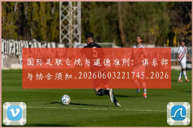 国际足联合规与道德准则：俱乐部与协会须知_20260603221745_20260703224834_20260719170135