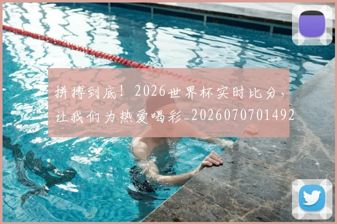 拼搏到底!2026世界杯实时比分,让我们为热爱喝彩_20260707014929
