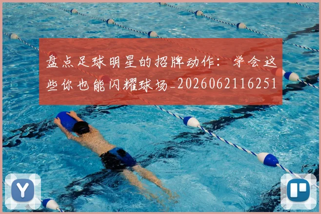 盘点足球明星的招牌动作:学会这些你也能闪耀球场_20260621162516