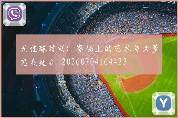 五佳球时刻：赛场上的艺术与力量完美结合_20260704164423