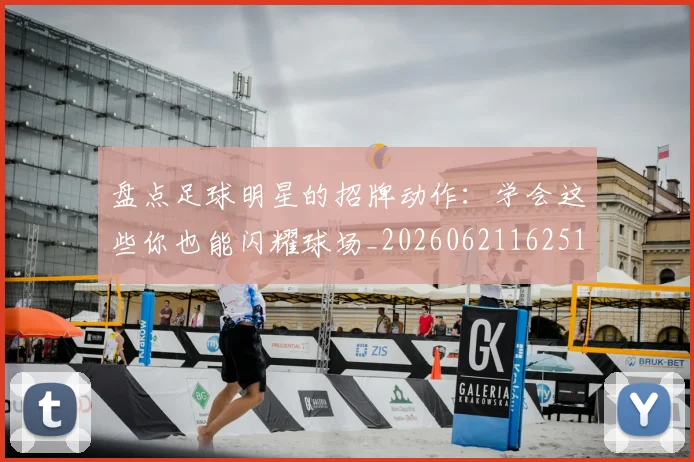 盘点足球明星的招牌动作:学会这些你也能闪耀球场_20260621162516