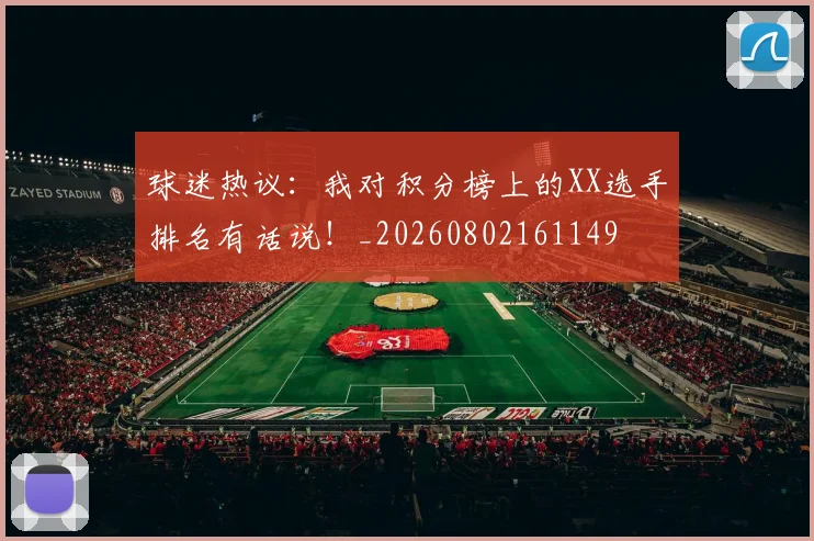 球迷热议：我对积分榜上的XX选手排名有话说！_20260802161149