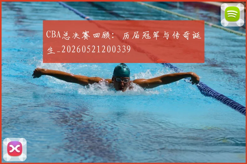 CBA总决赛回顾：历届冠军与传奇诞生_20260521200339