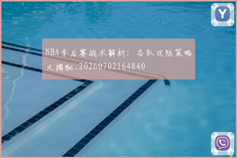 NBA季后赛战术解析：各队攻防策略大揭秘_20260702164840