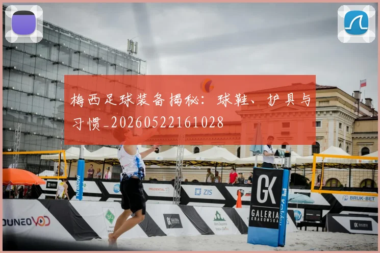 梅西足球装备揭秘：球鞋、护具与习惯_20260522161028
