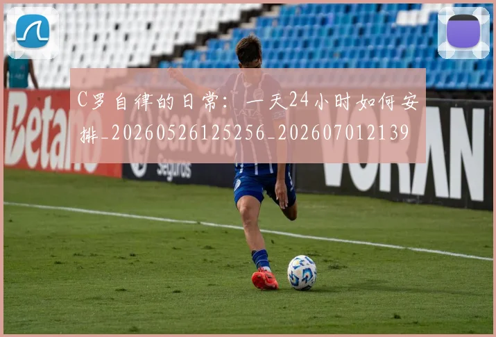 C罗自律的日常：一天24小时如何安排_20260526125256_20260701213949_20260712053053