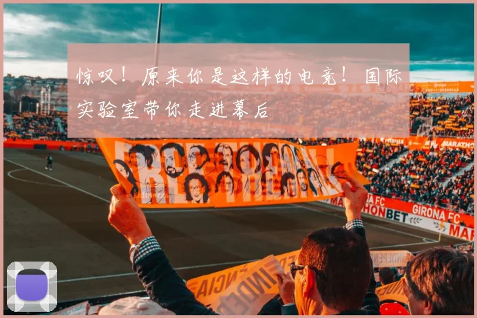 惊叹!原来你是这样的电竞!国际实验室带你走进幕后