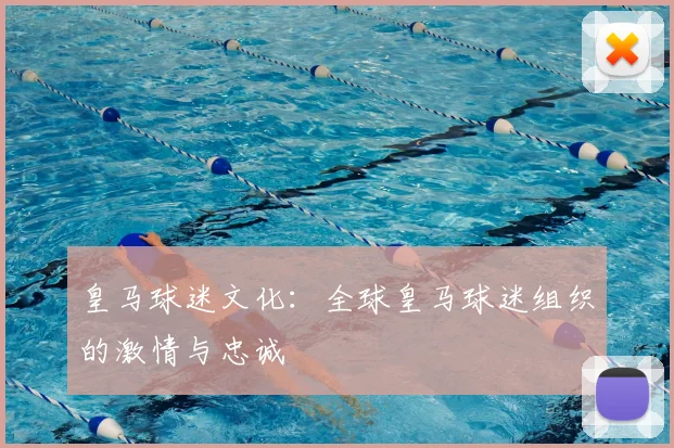 皇马球迷文化:全球皇马球迷组织的激情与忠诚