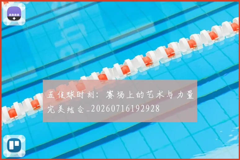 五佳球时刻：赛场上的艺术与力量完美结合_20260716192928