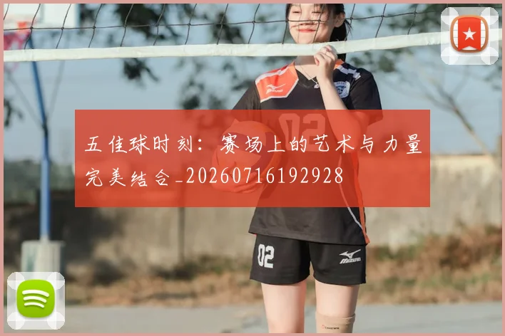 五佳球时刻：赛场上的艺术与力量完美结合_20260716192928