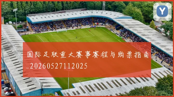 国际足联重大赛事赛程与购票指南_20260527112025
