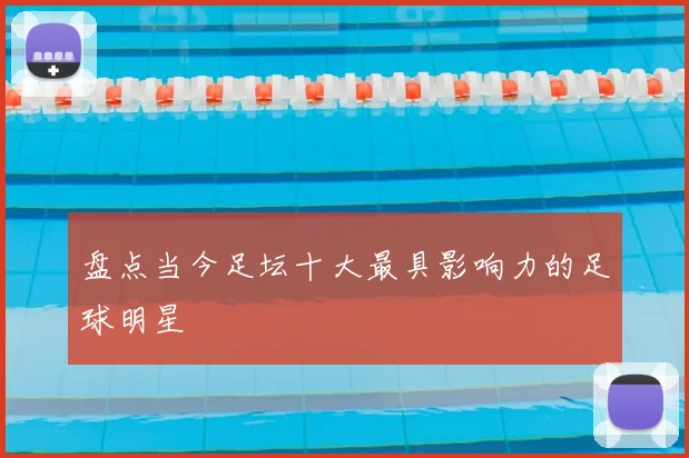 盘点当今足坛十大最具影响力的足球明星