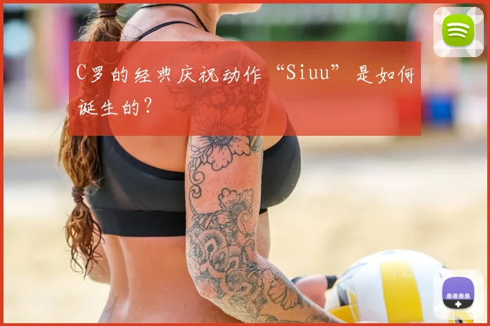 C罗的经典庆祝动作“Siuu”是如何诞生的？