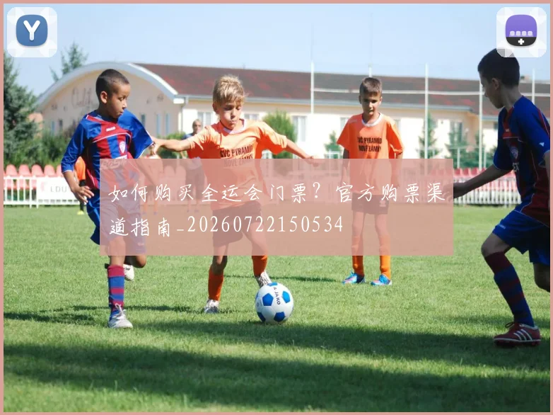 如何购买全运会门票?官方购票渠道指南_20260722150534