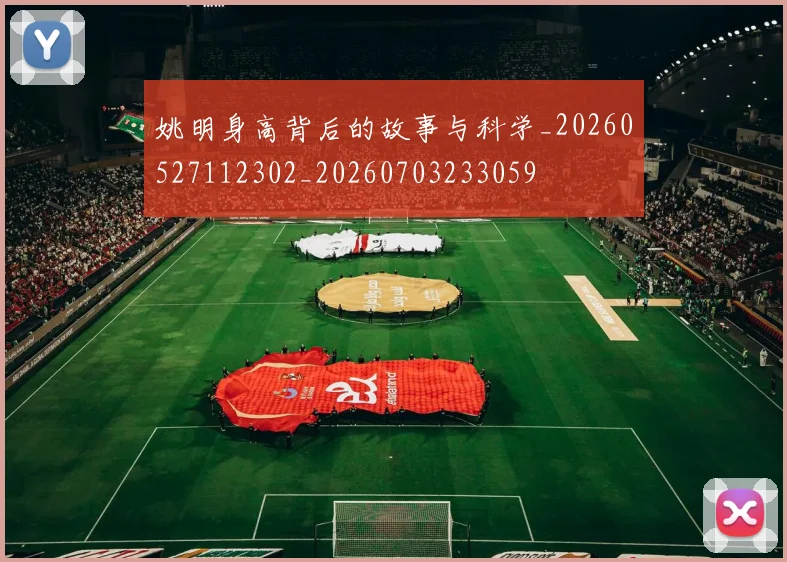 姚明身高背后的故事与科学_20260527112302_20260703233059
