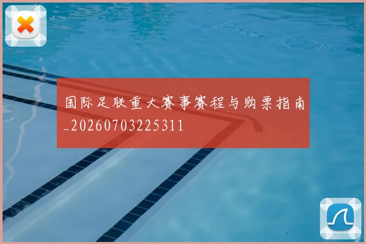 国际足联重大赛事赛程与购票指南_20260703225311
