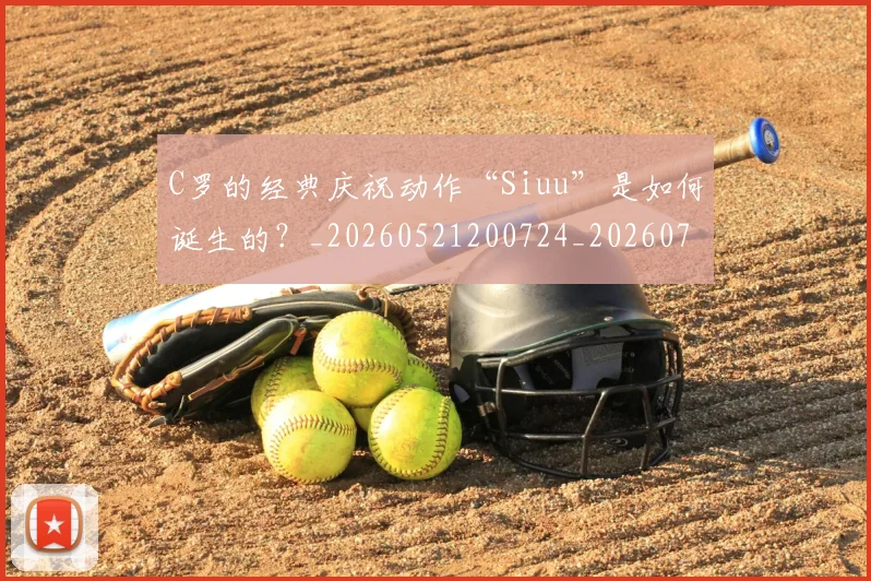 C罗的经典庆祝动作“Siuu”是如何诞生的?_20260521200724_20260701213700