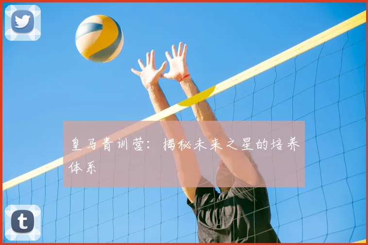 皇马青训营:揭秘未来之星的培养体系